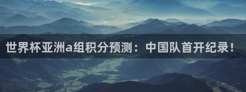 26世界杯：世界杯亚洲a组积分预测：中国队首开纪录！