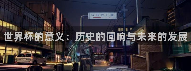 2026世界杯亚洲预选赛赛程：世界杯的意义：历史的回响与未来的发展